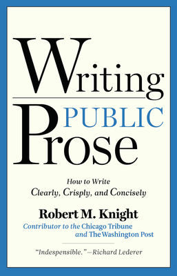 Writing Public Prose: How to Write Clearly, Crisply, and Concisely - Knight, Robert M, PHO