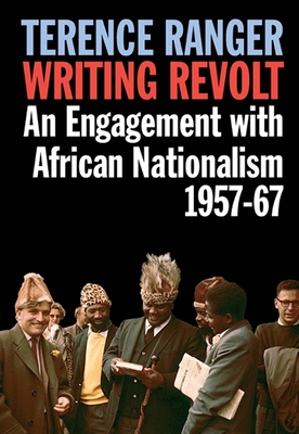 Writing Revolt: An Engagement with African Nationalism, 1957-67 - Ranger, T O