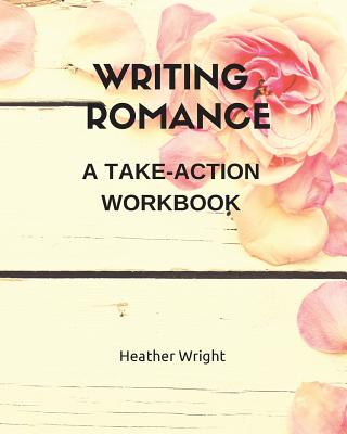 Writing Romance: A Take-Action Workbook - Wright, Heather