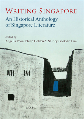 Writing Singapore: An Historical Anthology of Singapore Literature - Lim, Shirley Geok-Lin (Editor), and Holden, Philip (Editor), and Poon, Angelia (Editor)