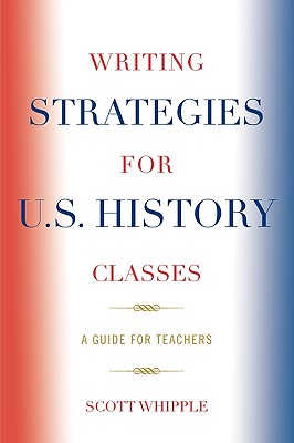 Writing Strategies for U.S. History Classes: A Guide for Teachers - Whipple, Scott
