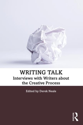 Writing Talk: Interviews with Writers about the Creative Process - Neale, Derek (Editor)