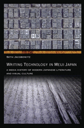 Writing Technology in Meiji Japan: A Media History of Modern Japanese Literature and Visual Culture