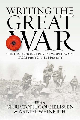 Writing the Great War: The Historiography of World War I from 1918 to the Present - Cornelissen, Christoph (Editor), and Weinrich, Arndt (Editor)