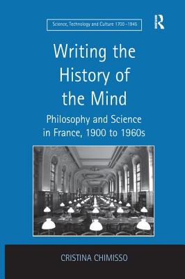 Writing the History of the Mind: Philosophy and Science in France, 1900 to 1960s - Chimisso, Cristina