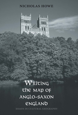 Writing the Map of Anglo-Saxon England: Essays in Cultural Geography - Howe, Nicholas, Professor
