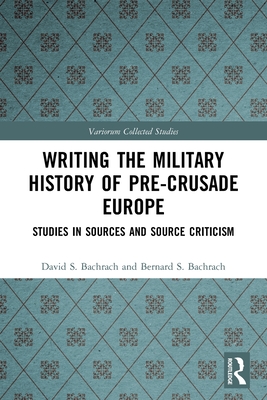 Writing the Military History of Pre-Crusade Europe: Studies in Sources and Source Criticism - Bachrach, David S, and Bachrach, Bernard S