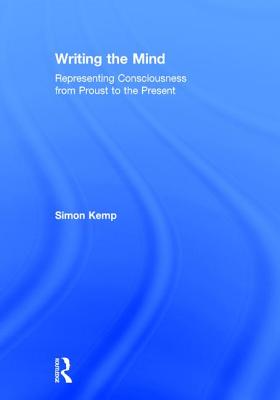 Writing the Mind: Representing Consciousness from Proust to the Present - Kemp, Simon