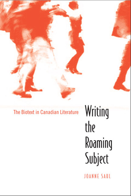 Writing the Roaming Subject: The Biotext in Canadian Literature - Saul, Joanne