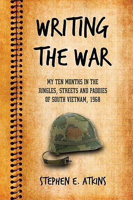 Writing the War: My Ten Months in the Jungles, Streets and Paddies of South Vietnam, 1968 - Atkins, Stephen E, PH.D.