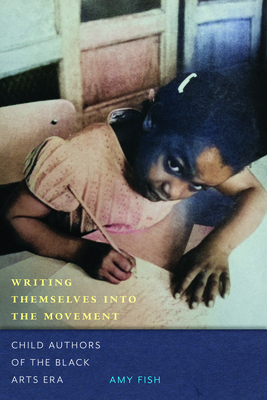 Writing Themselves Into the Movement: Child Authors of the Black Arts Era - Fish, Amy, Dr.