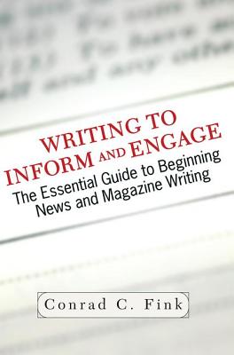 Writing To Inform And Engage: The Essential Guide To Beginning News And Magazine Writing - Fink, Conrad C