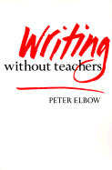 Writing Without Teachers - Elbow, Peter, Professor, B.A., M.A., PH.D.
