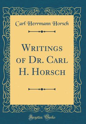 Writings of Dr. Carl H. Horsch (Classic Reprint) - Horsch, Carl Herrmann