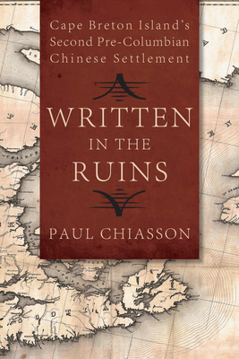 Written in the Ruins: Cape Breton Island's Second Pre-Columbian Chinese Settlement - Chiasson, Paul