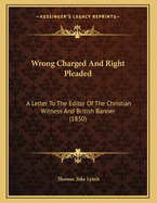 Wrong Charged and Right Pleaded: A Letter to the Editor of the Christian Witness and British Banner (1850)