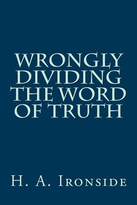 Wrongly Dividing The Word of Truth - Ironside, H a