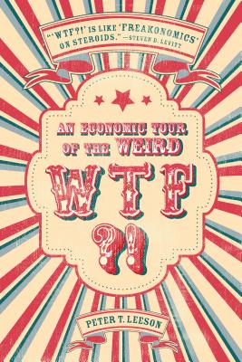 WTF?!: An Economic Tour of the Weird - Leeson, Peter T, Professor