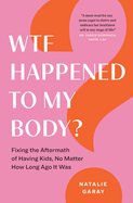 WTF Happened to My Body?: Fixing the Aftermath of Having Kids, No Matter How Long Ago It Was