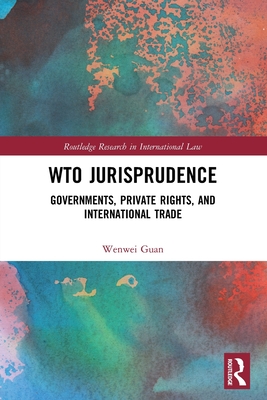 WTO Jurisprudence: Governments, Private Rights, and International Trade - Guan, Wenwei