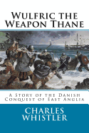 Wulfric the Weapon Thane: A Story of the Danish Conquest of East Anglia