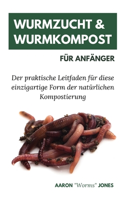 Wurmzucht & Wurmkompost fr Anfnger: Der praktische Leitfaden fr diese einzigartige Form der natrlichen Kompostierung - Jones, Aaron Worms, and Termhlen, Katharina (Translated by)