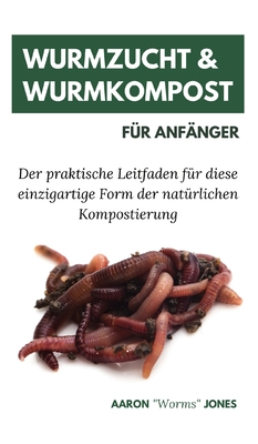 Wurmzucht & Wurmkompost f?r Anf?nger: Der praktische Leitfaden f?r diese einzigartige Form der nat?rlichen Kompostierung - Jones, Aaron Worms, and Term?hlen, Katharina (Translated by)