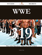 Wwe 319 Success Secrets - 319 Most Asked Questions on Wwe - What You Need to Know