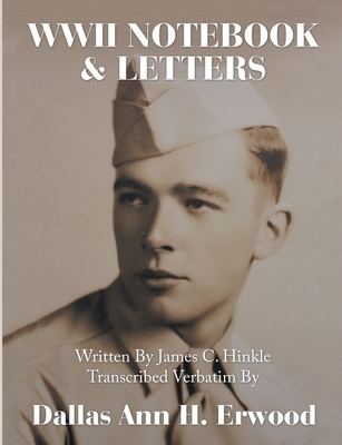 WWII Notebook & Letters: Written By James C. Hinkle Transcribed Verbatim By - Erwood, Dallas Ann H