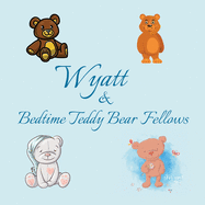 Wyatt & Bedtime Teddy Bear Fellows: Short Goodnight Story for Toddlers - 5 Minute Good Night Stories to Read - Personalized Baby Books with Your Child's Name in the Story - Children's Books Ages 1-3