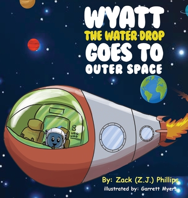 Wyatt the Water Drop Goes to Outer Space - Phillips, Zack (Z J ), and Myers, Garrett (Illustrator)