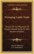 Wyoming Cattle Trails: History of the Migration of Oregon-Raised Herds to Mid-Western Markets.