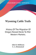 Wyoming Cattle Trails: History Of The Migration Of Oregon-Raised Herds To Mid-Western Markets.