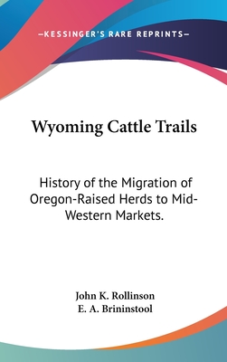 Wyoming Cattle Trails: History of the Migration of Oregon-Raised Herds to Mid-Western Markets. - Rollinson, John K, and Brininstool, E a (Editor)