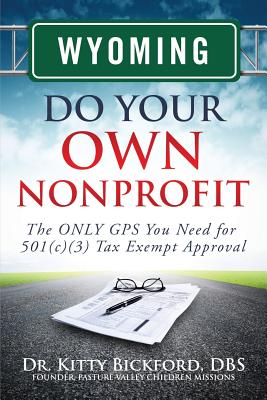 Wyoming Do Your Own Nonprofit: The Only GPS You Need for 501c3 Tax Exempt Approval - Bickford, Dr Kitty, and Maghuyop, R'Tor John D (Designer), and Oerther, Dr Daniel (Foreword by)