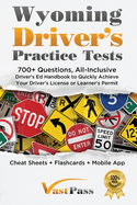 Wyoming Driver's Practice Tests: 700+ Questions, All-Inclusive Driver's Ed Handbook to Quickly achieve your Driver's License or Learner's Permit (Cheat Sheets + Digital Flashcards + Mobile App)