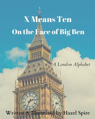 X Means Ten on the Face of Big Ben: A London Alphabet - Spire, Hazel