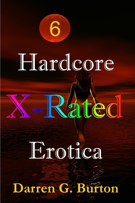 X-Rated Hardcore Erotica 6 - Burton, Darren G