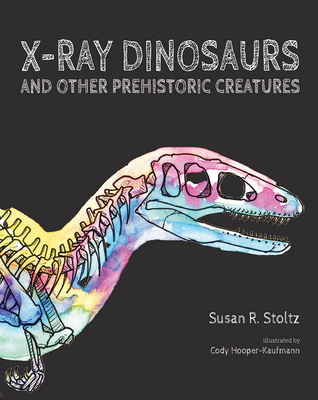 X-Ray Dinosaurs and Other Prehistoric Creatures - Stoltz, Susan R