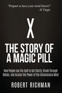 X: Story of a Magic Pill: How People Use the Xpill to Get Clarity, Break Through Blocks, and Access the Power of the Unconscious Mind