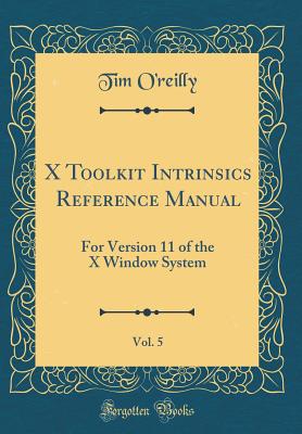 X Toolkit Intrinsics Reference Manual, Vol. 5: For Version 11 of the X Window System (Classic Reprint) - O'Reilly, Tim