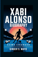 Xabi Alonso Biography: Game Changer - The Evolution of a Tactical Genius in Football