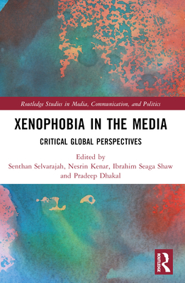 Xenophobia in the Media: Critical Global Perspectives - Selvarajah, Senthan (Editor), and Kenar, Nesrin (Editor), and Seaga Shaw, Ibrahim (Editor)