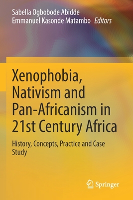 Xenophobia, Nativism and Pan-Africanism in 21st Century Africa: History, Concepts, Practice and Case Study - Abidde, Sabella Ogbobode (Editor), and Matambo, Emmanuel Kasonde (Editor)