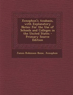 Xenophon's Anabasis, with Explanatory Notes: For the Use of Schools and Colleges in the United States - Primary Source Edition - Boise, James Robinson, and Xenophon