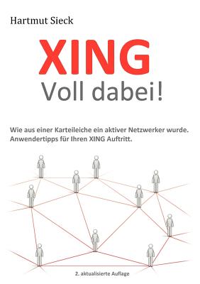 XING - Voll dabei!: Wie aus einer Karteileiche ein aktiver Netzwerker wurde. Anwendertipps f?r Ihren XING Auftritt. - Sieck, Hartmut