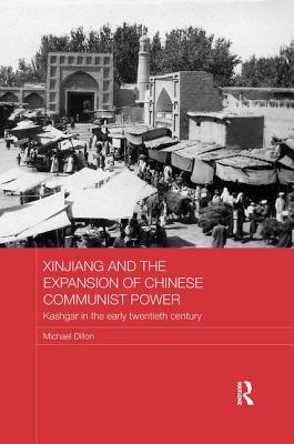 Xinjiang and the Expansion of Chinese Communist Power: Kashgar in the Early Twentieth Century - Dillon, Michael