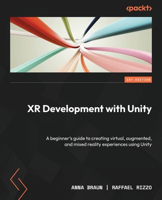 XR Development with Unity: A beginner's guide to creating virtual, augmented, and mixed reality experiences using Unity - Braun, Anna, and Rizzo, Raffael