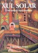 Xul Solar: Una Utopia Espiritualista - Lopez Anaya, Jorge