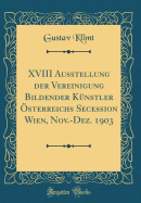 XVIII Ausstellung Der Vereinigung Bildender Knstler sterreichs Secession Wien, Nov.-Dez. 1903 (Classic Reprint)